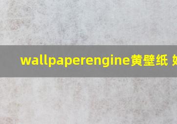 wallpaperengine黄壁纸 好玩